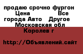 продаю срочно фургон  › Цена ­ 170 000 - Все города Авто » Другое   . Московская обл.,Королев г.